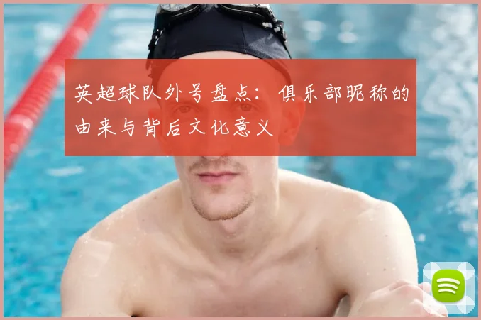英超球队外号盘点:俱乐部昵称的由来与背后文化意义