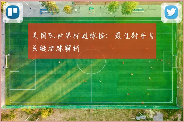美国队世界杯进球榜:最佳射手与关键进球解析