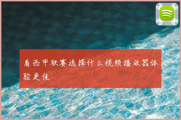 看西甲联赛选择什么视频播放器体验更佳